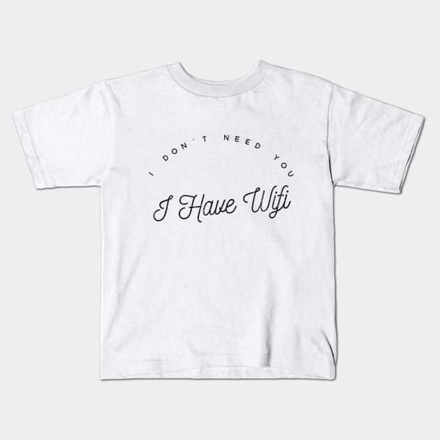 I DON'T NEED YOU, I HAVE WIFI Kids T-Shirt by Shirtsy